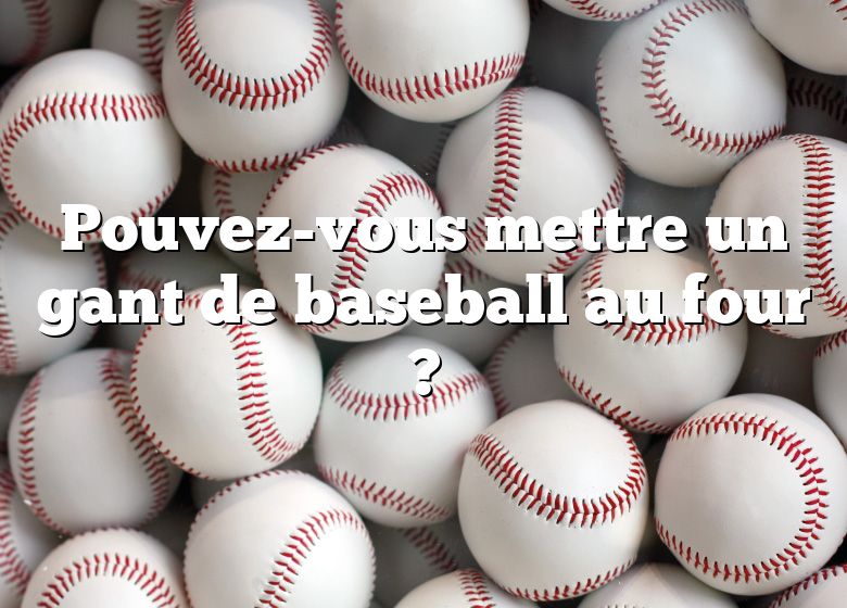 Pouvez-vous mettre un gant de baseball au four ?